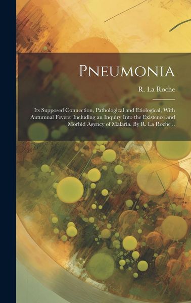 Produktbild: Pneumonia: Its Supposed Connection, Pathological and Etiological, With Autumnal Fevers; Including an Inquiry Into the Existence a