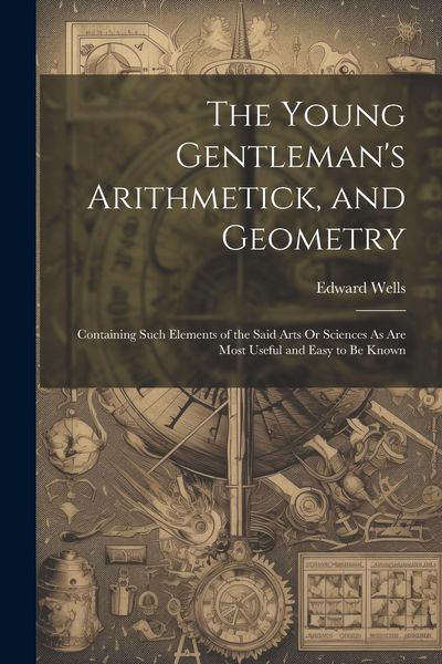 Produktbild: The Young Gentleman's Arithmetick, and Geometry: Containing Such Elements of the Said Arts Or Sciences As Are Most Useful and Easy to Be Known