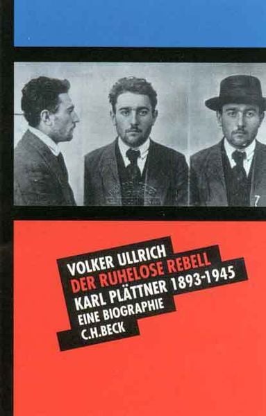 Ullrich V: Der ruhelose Rebell - Karl Plättner 1893-1945. Eine Biographie