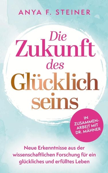 Die Zukunft des Glücklichseins: Neue Erkenntnisse aus der wissenschaftlichen Forschung für ein glückliches und erfülltes Leben, Taschenbuch von Anya