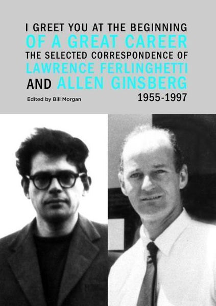 I Greet You at the Beginning of a Great Career: The Selected Correspondence of Lawrence Ferlinghetti and Allen Ginsberg, 1955-1997