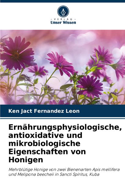 Ernährungsphysiologische, antioxidative und mikrobiologische Eigenschaften von Honigen, Taschenbuch von Ken Jact Fernández León, Verlag Unser Wissen,