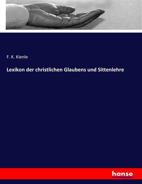Lexikon der christlichen Glaubens und Sittenlehre, Taschenbuch von F. K. Kienle, Hansebooks, 978-3-7436-8582-6