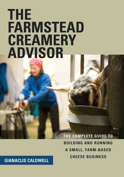 Produktbild: The Farmstead Creamery Advisor: The Complete Guide to Building and Running a Small, Farm-Based Cheese Business