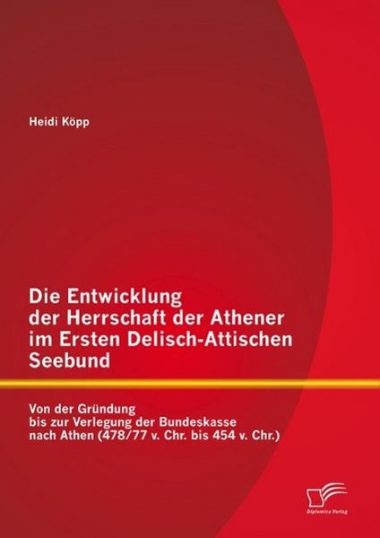 Produktbild: Die Entwicklung der Herrschaft der Athener im Ersten Delisch-Attischen Seebund: Von der Gr&uuml;ndung bis zur Verlegung der Bundeskasse nach Athen (478/77
