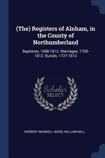 Produktbild: (The) Registers of Alnham, in the County of Northumberland: Baptisms, 1688-1812. Marriages, 1705-1812. Burials, 1727-1812
