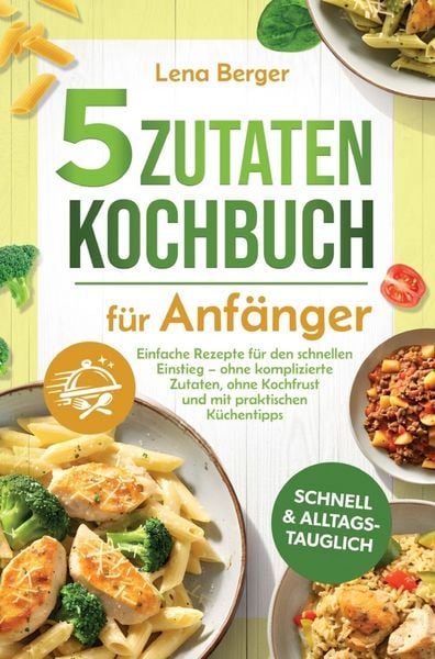 Produktbild: 5 Zutaten Kochbuch f&uuml;r Anf&auml;nger: Einfache Rezepte f&uuml;r den schnellen Einstieg