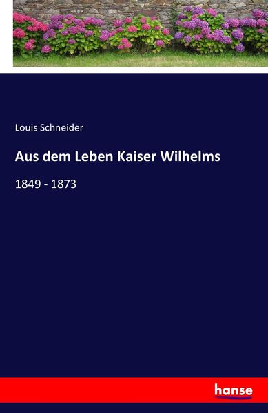 Aus dem Leben Kaiser Wilhelms, Taschenbuch von Louis Schneider, Hansebooks, 9783741132148