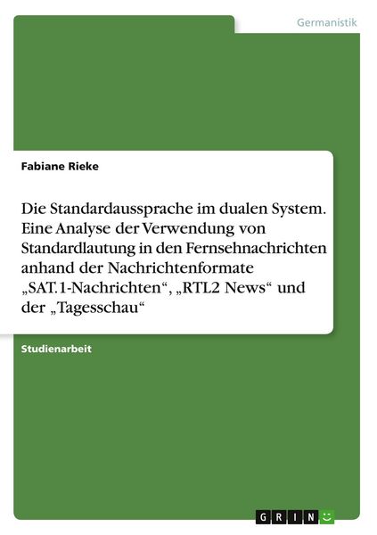 Produktbild: Die Standardaussprache im dualen System. Eine Analyse der Verwendung von Standardlautung in den Fernsehnachrichten anhand der Nachrichtenformate "SAT.1-Nachrichten", "RTL2 News" und der "Tagesschau"