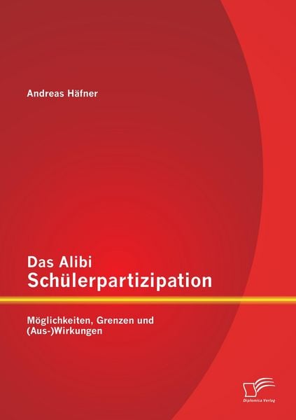 Das Alibi Schülerpartizipation: Möglichkeiten, Grenzen und (Aus-)Wirkungen, Taschenbuch von Andreas Häfner, Diplomica Verlag GmbH, 9783842884847