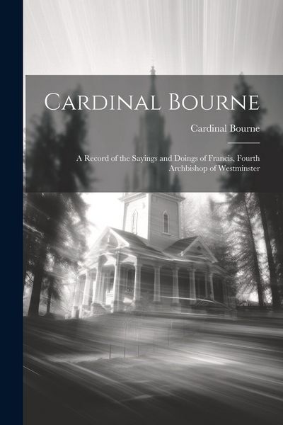 Produktbild: Cardinal Bourne: A Record of the Sayings and Doings of Francis, Fourth Archbishop of Westminster