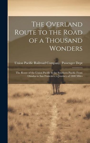 Produktbild: The Overland Route to the Road of a Thousand Wonders: The Route of the Union Pacific & the Southern Pacific From Omaha to San Francisco; a Journey of