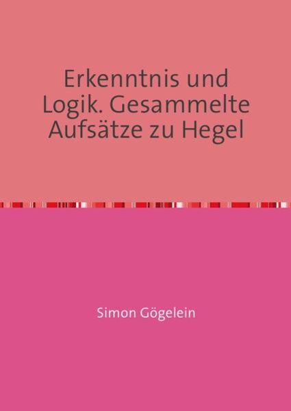 Erkenntnis und Logik. Gesammelte Aufsätze zu Hegel, Taschenbuch von Simon Gögelein, Epubli, 9783741872778