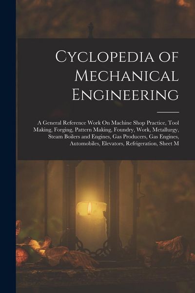 Produktbild: Cyclopedia of Mechanical Engineering: A General Reference Work On Machine Shop Practice, Tool Making, Forging, Pattern Making, Foundry, Work, Metallur