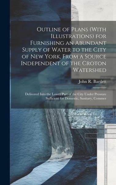 Produktbild: Outline of Plans (With Illustrations) for Furnishing an Abundant Supply of Water to the City of New York, From a Source Independent of the Croton Wate