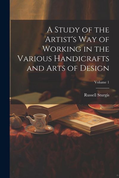 Produktbild: A Study of the Artist's Way of Working in the Various Handicrafts and Arts of Design; Volume 1
