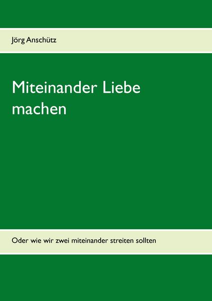 Miteinander Liebe machen, Taschenbuch von Jörg Anschütz, BoD – Books on Demand, 9783735721341