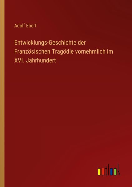 Produktbild: Entwicklungs-Geschichte der Franz&ouml;sischen Trag&ouml;die vornehmlich im XVI. Jahrhundert