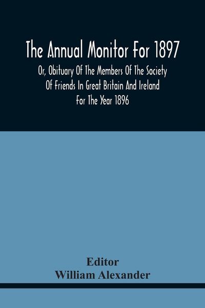 Produktbild: The Annual Monitor For 1897 Or, Obituary Of The Members Of The Society Of Friends In Great Britain And Ireland For The Year 1896