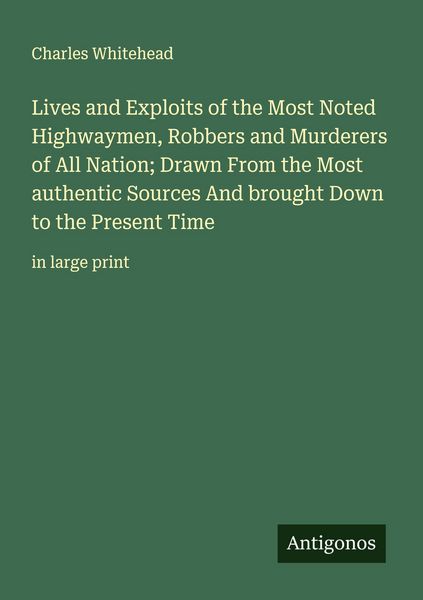 Produktbild: Lives and Exploits of the Most Noted Highwaymen, Robbers and Murderers of All Nation; Drawn From the Most authentic Sources And brought Down to the Pr