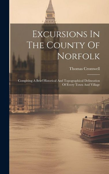 Produktbild: Excursions In The County Of Norfolk: Compising A Brief Historical And Topographical Delineation Of Every Town And Village