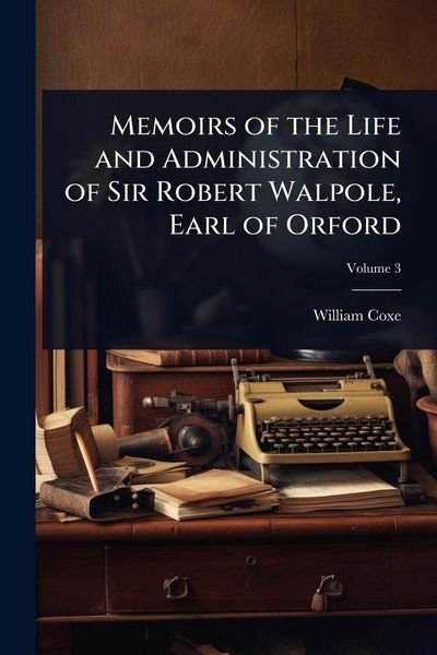 Produktbild: Memoirs of the Life and Administration of Sir Robert Walpole, Earl of Orford