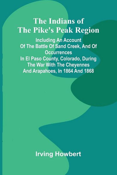 Produktbild: The Indians Of The Pike'S Peak Region; Including An Account Of The Battle Of Sand Creek, And Of Occurrences In El Paso County, Colorado, During The Wa