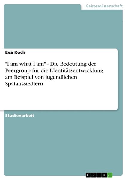 'I am what I am' - Die Bedeutung der Peergroup für die Identitätsentwicklung am Beispiel von jugendlichen Spätaussiedlern, Taschenbuch von Eva Koch,