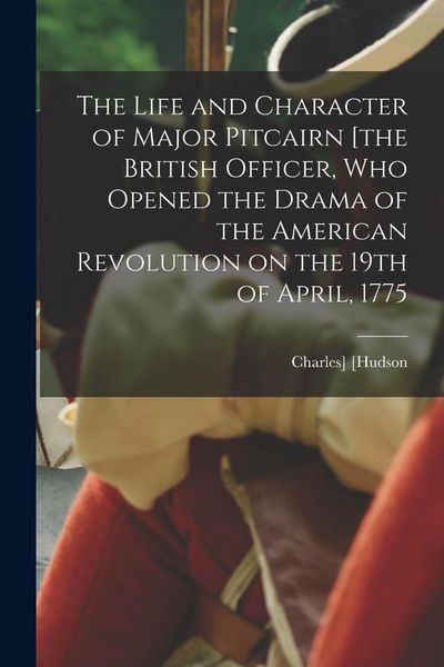 Produktbild: The Life and Character of Major Pitcairn [the British Officer, who Opened the Drama of the American Revolution on the 19th of April, 1775