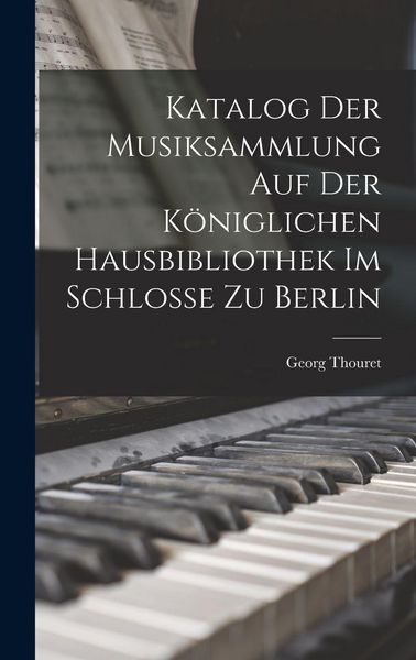 Produktbild: Katalog der Musiksammlung auf der K&ouml;niglichen Hausbibliothek im Schlosse zu Berlin