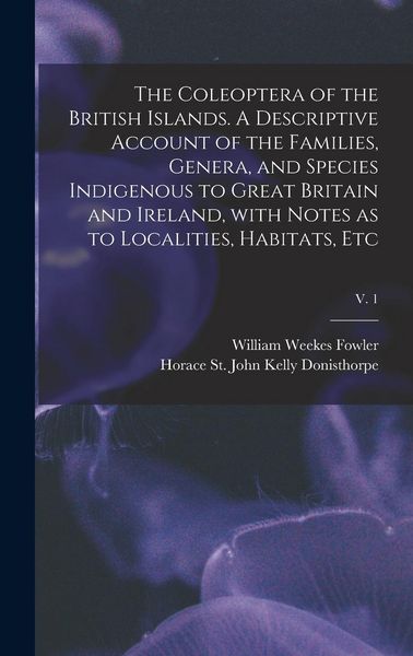Produktbild: The Coleoptera of the British Islands. A Descriptive Account of the Families, Genera, and Species Indigenous to Great Britain and Ireland, With Notes