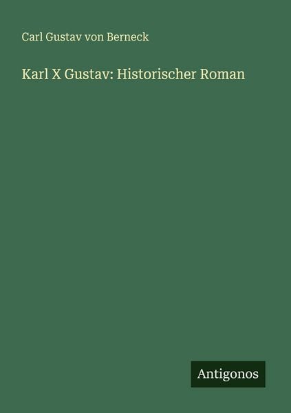 Karl X Gustav: Historischer Roman, Taschenbuch von Carl Gustav Berneck, Antigonos Verlag, 9783388480916
