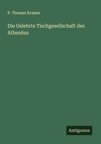 Die Gelehrte Tischgesellschaft des Athenäus, Taschenbuch von P. Thomas Kramer, Antigonos Verlag, 9783386446648