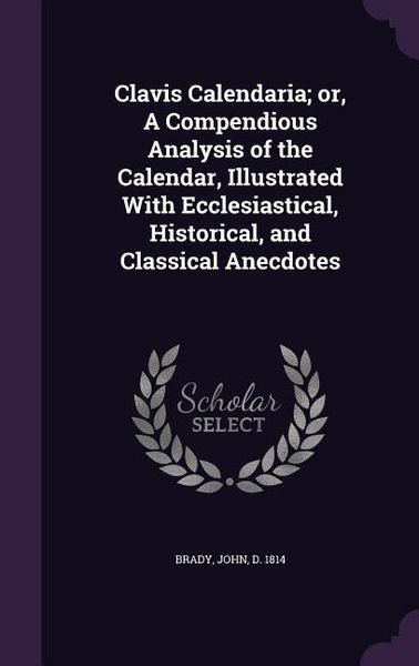 Produktbild: Clavis Calendaria; Or, a Compendious Analysis of the Calendar, Illustrated with Ecclesiastical, Historical, and Classical Anecdotes