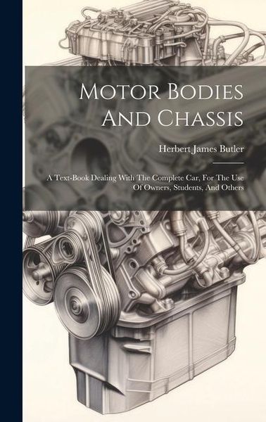 Produktbild: Motor Bodies And Chassis: A Text-book Dealing With The Complete Car, For The Use Of Owners, Students, And Others