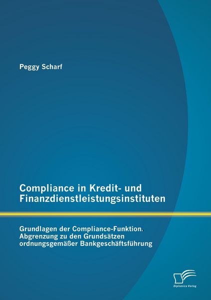 Compliance in Kredit- und Finanzdienstleistungsinstituten: Grundlagen der Compliance-Funktion, Taschenbuch von Peggy Scharf, Diplomica Verlag GmbH,