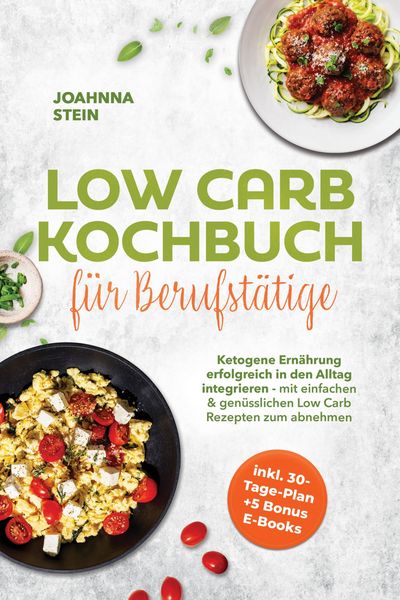 Produktbild: Low Carb Kochbuch f&uuml;r Berufst&auml;tige: Ketogene Ern&auml;hrung erfolgreich in den Alltag integrieren - mit einfachen & gen&uuml;sslichen Low Carb Rezepten zum abne