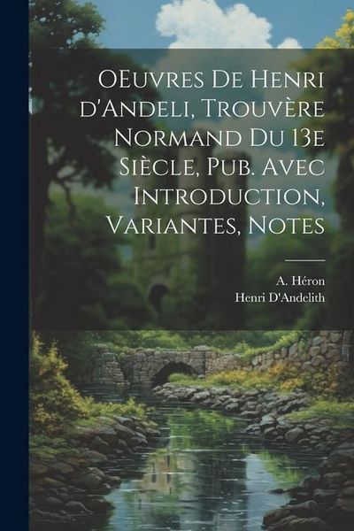 Produktbild: OEuvres de Henri d'Andeli, trouv&egrave;re normand du 13e si&egrave;cle, pub. avec introduction, variantes, notes