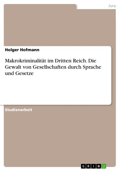 Makrokriminalität im Dritten Reich. Die Gewalt von Gesellschaften durch Sprache und Gesetze, Taschenbuch von Holger Hofmann, GRIN, 9783656802709