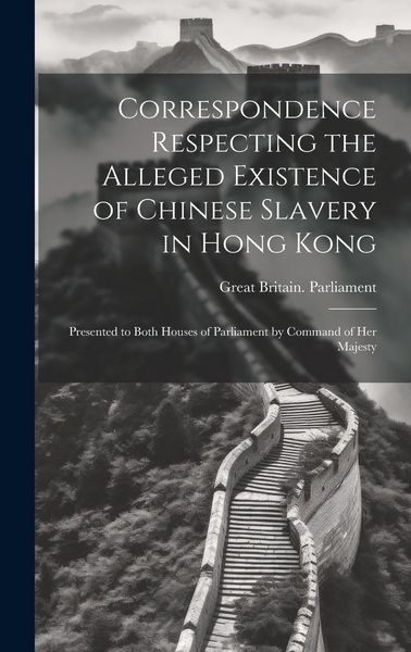 Produktbild: Correspondence Respecting the Alleged Existence of Chinese Slavery in Hong Kong: Presented to Both Houses of Parliament by Command of Her Majesty
