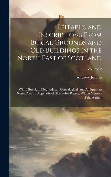Produktbild: Epitaphs and Inscriptions From Burial Grounds and old Buildings in the North East of Scotland; With Historical, Biographical, Genealogical, and Antiquarian Notes, Also an Appendix of Illustrative Papers, With a Memoir of the Author; Volume 2