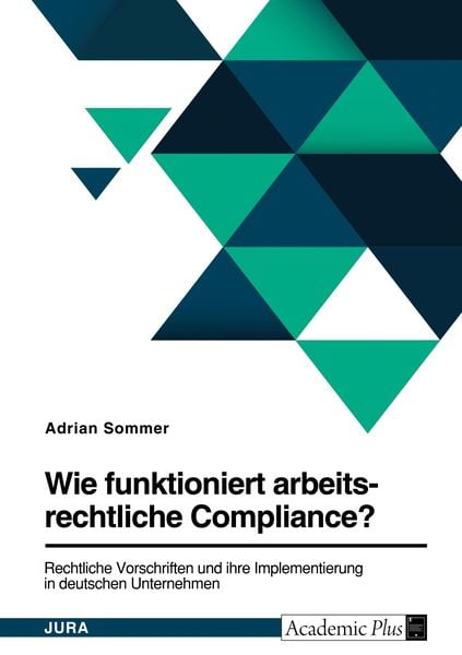 Produktbild: Wie funktioniert arbeitsrechtliche Compliance? Rechtliche Vorschriften und ihre Implementierung in deutschen Unternehmen