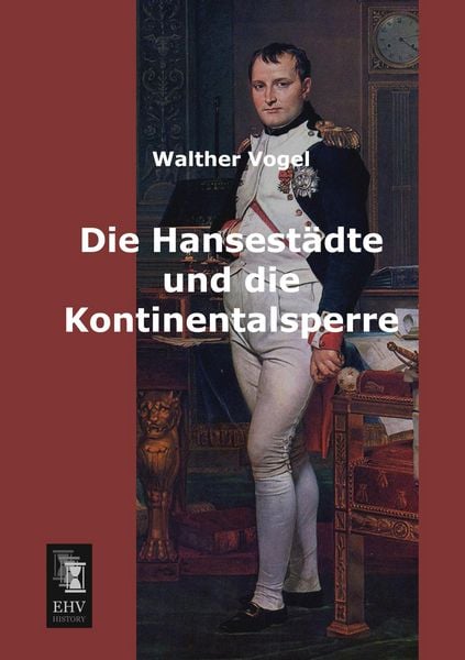 Die Hansestädte und die Kontinentalsperre, Taschenbuch von Walther Vogel, EHV-History, 9783955642358