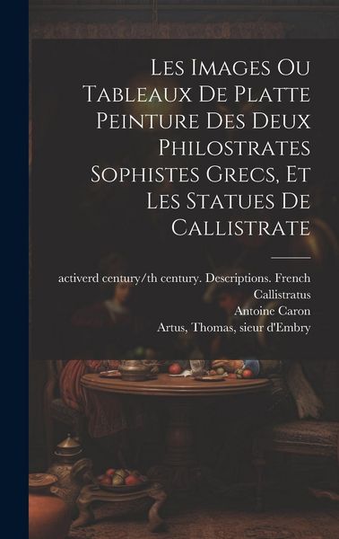 Produktbild: Les images ou tableaux de platte peinture des deux Philostrates sophistes grecs, et Les statues de Callistrate