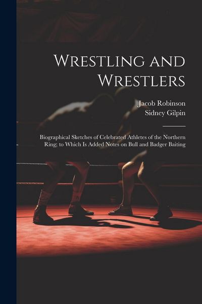 Produktbild: Wrestling and Wrestlers: Biographical Sketches of Celebrated Athletes of the Northern Ring; to Which is Added Notes on Bull and Badger Baiting