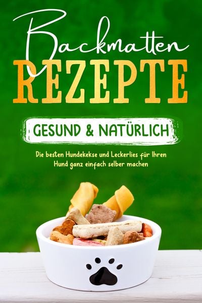 Produktbild: Backmatten Rezepte - gesund & nat&uuml;rlich: Die besten Hundekekse und Leckerlies f&uuml;r Ihren Hund ganz einfach selber machen