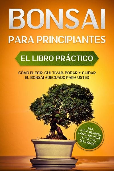 Produktbild: Bons&aacute;i para Principiantes - El Libro Pr&aacute;ctico: C&oacute;mo Elegir, Cultivar, Podar y Cuidar el Bons&aacute;i Adecuado para Usted - incl. los 10 Mejores Consejos par