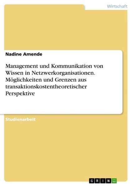 Management und Kommunikation von Wissen in Netzwerkorganisationen. Möglichkeiten und Grenzen aus transaktionskostentheoretischer Perspektive,