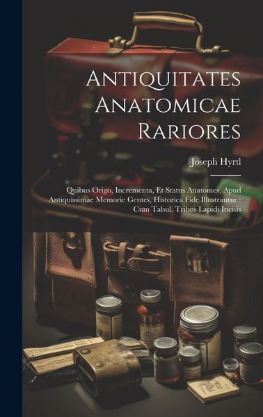 Produktbild: Antiquitates Anatomicae Rariores: Quibus Origo, Incrementa, Et Status Anatomes, Apud Antiquissimae Memorie Gentes, Historica Fide Illustrantur: Cum Ta