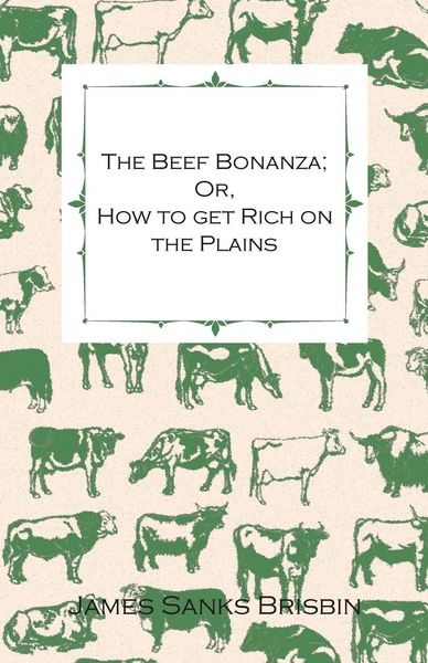 Produktbild: The Beef Bonanza; Or, How to get Rich on the Plains - Being a Description of Cattle-Growing, Sheep-Farming, Horse-Raising, and Dairying in the West